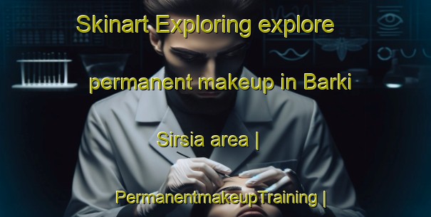 Skinart Exploring explore permanent makeup in Barki Sirsia area | PermanentmakeupTraining | PermanentmakeupClasses | SkinartTraining-India